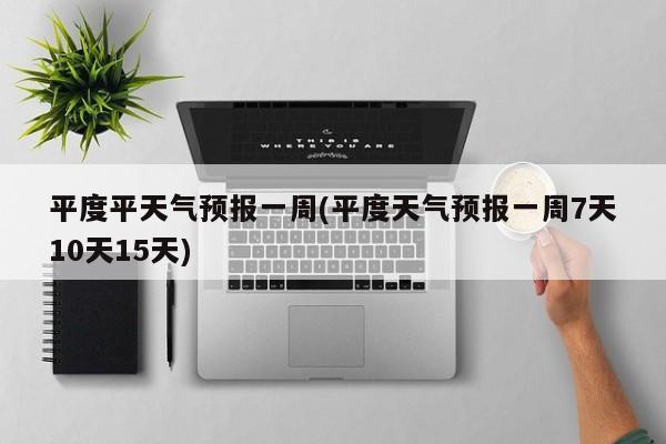 平度平天气预报一周(平度天气预报一周7天10天15天) 第1张