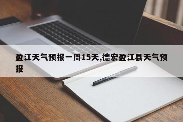 盈江天气预报一周15天,德宏盈江县天气预报 第1张