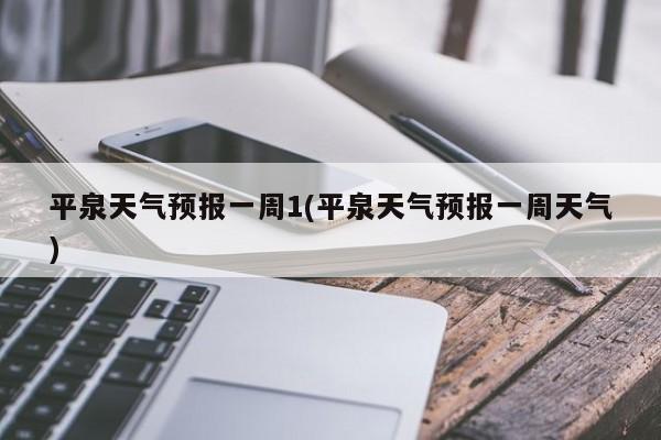 平泉天气预报一周1(平泉天气预报一周天气) 第1张