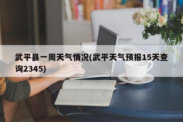 武平县一周天气情况(武平天气预报15天查询2345) 第1张