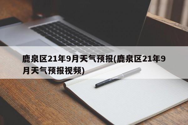 鹿泉区21年9月天气预报(鹿泉区21年9月天气预报视频) 第1张