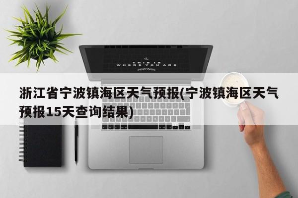 浙江省宁波镇海区天气预报(宁波镇海区天气预报15天查询结果) 第1张